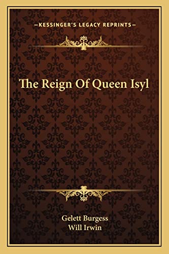 The Reign Of Queen Isyl (9781163271827) by Burgess, Gelett; Irwin, LT Col Will