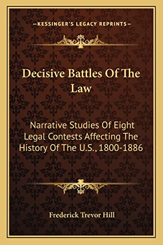 Decisive Battles Of The Law: Narrative Studies Of Eight Legal Contests Affecting The History Of The U.S., 1800-1886 (9781163274217) by Hill, Frederick Trevor