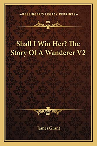 Shall I Win Her? The Story Of A Wanderer V2 (9781163274392) by Grant, James