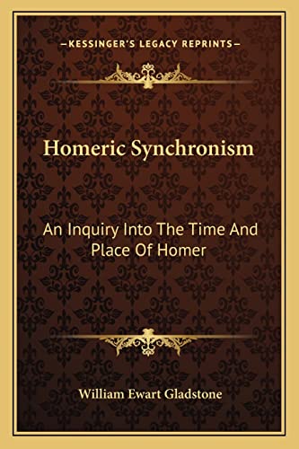 Homeric Synchronism: An Inquiry Into The Time And Place Of Homer (9781163275009) by Gladstone, William Ewart
