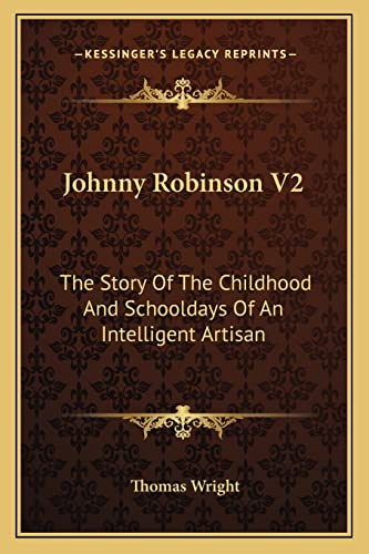 Johnny Robinson V2: The Story Of The Childhood And Schooldays Of An Intelligent Artisan (9781163275634) by Wright, Thomas