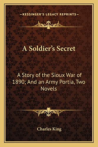 A Soldier's Secret: A Story of the Sioux War of 1890; And an Army Portia, Two Novels (9781163276693) by King, Charles