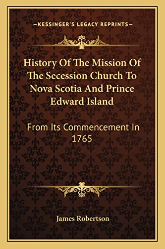 History Of The Mission Of The Secession Church To Nova Scotia And Prince Edward Island: From Its Commencement In 1765 (9781163276716) by Robertson Dr, James