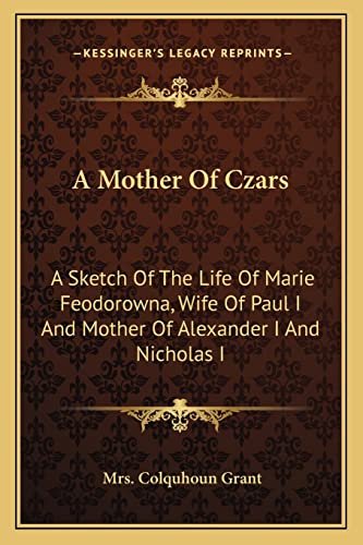 9781163277829: A Mother Of Czars: A Sketch Of The Life Of Marie Feodorowna, Wife Of Paul I And Mother Of Alexander I And Nicholas I