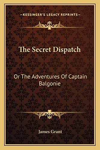 The Secret Dispatch: Or The Adventures Of Captain Balgonie (9781163280850) by Grant, James