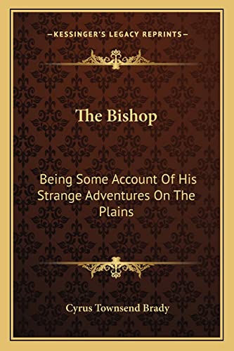 The Bishop: Being Some Account Of His Strange Adventures On The Plains (9781163283622) by Brady, Cyrus Townsend