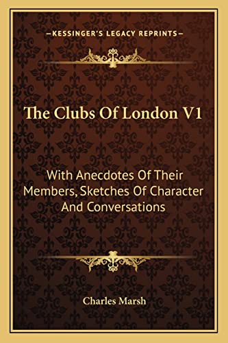 The Clubs of London V1: With Anecdotes of Their Members, Sketches of Character and Conversations (9781163288009) by Marsh, Commonwealth Professor Of Religious Studies Charles