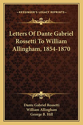 Letters Of Dante Gabriel Rossetti To William Allingham, 1854-1870 (9781163288290) by Rossetti, Dante Gabriel; Allingham, William