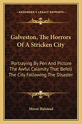Galveston, The Horrors Of A Stricken City: Portraying By Pen And Picture The Awful Calamity That Befell The City Following The Disaster (9781163289389) by Halstead, Murat