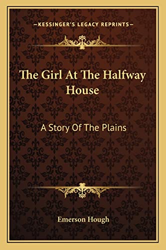 The Girl At The Halfway House: A Story Of The Plains (9781163291153) by Hough, Emerson