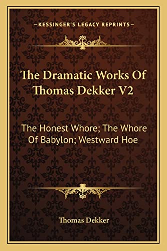 The Dramatic Works Of Thomas Dekker V2: The Honest Whore; The Whore Of Babylon; Westward Hoe (9781163293164) by Dekker, Thomas