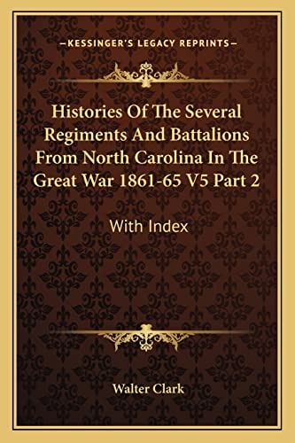 Histories Of The Several Regiments And Battalions From North Carolina In The Great War 1861-65 V5 Part 2: With Index (9781163296257) by Clark J.D., Walter