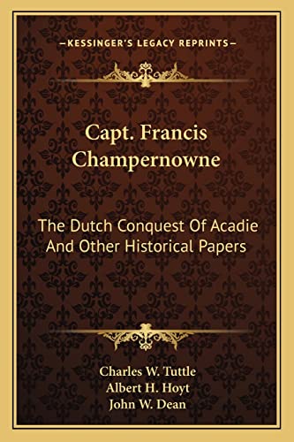 9781163298527: Capt. Francis Champernowne: The Dutch Conquest Of Acadie And Other Historical Papers