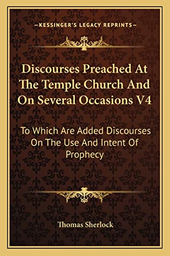 Discourses Preached At The Temple Church And On Several Occasions V4: To Which Are Added Discourses On The Use And Intent Of Prophecy (9781163300077) by Sherlock, Thomas