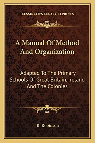 A Manual Of Method And Organization: Adapted To The Primary Schools Of Great Britain, Ireland And The Colonies (9781163301760) by Robinson, R