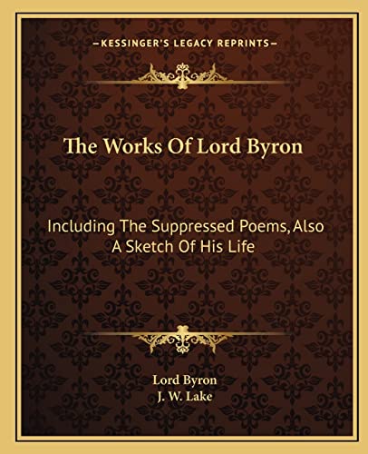 The Works of Lord Byron: Including the Suppressed Poems, Also a Sketch of His Life (9781163312711) by Byron 1788-, Lord George Gordon; Lake, J W