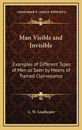 Man Visible and Invisible: Examples of Different Types of Men as Seen by Means of Trained Clairvoyance (9781163313725) by Leadbeater, C W