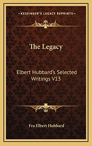 The Legacy: Elbert Hubbard's Selected Writings V13 (9781163314470) by Hubbard, Elbert