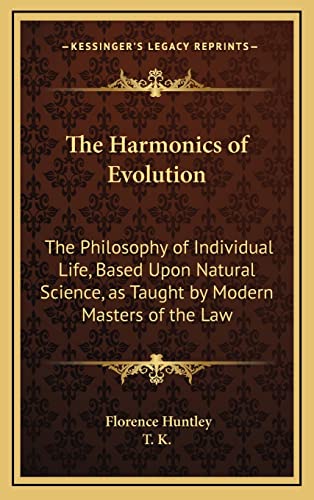 The Harmonics of Evolution: The Philosophy of Individual Life, Based Upon Natural Science, as Taught by Modern Masters of the Law (9781163315224) by Huntley, Florence; T K
