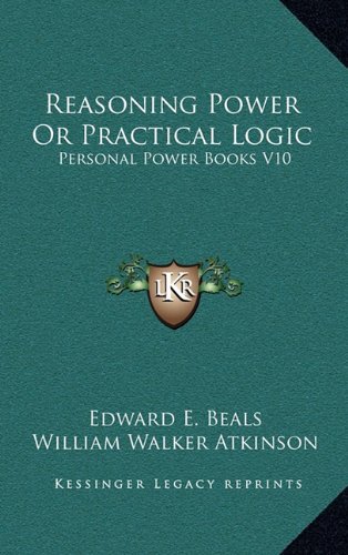 Reasoning Power Or Practical Logic: Personal Power Books V10 (9781163319079) by Beals, Edward E.; Atkinson, William Walker