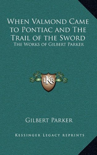 When Valmond Came to Pontiac and The Trail of the Sword: The Works of Gilbert Parker (9781163327760) by Parker, Gilbert