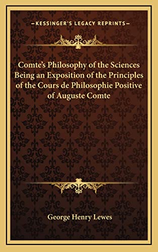 Comte's Philosophy of the Sciences Being an Exposition of the Principles of the Cours de Philosophie Positive of Auguste Comte (9781163333228) by Lewes, George Henry