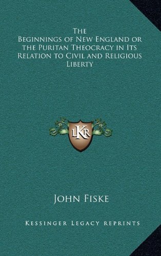 The Beginnings of New England or the Puritan Theocracy in Its Relation to Civil and Religious Liberty (9781163346105) by Fiske, John