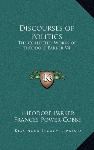 Discourses of Politics: The Collected Works of Theodore Parker V4 (9781163346570) by Parker, Theodore