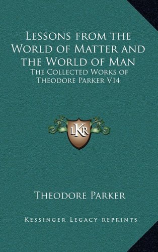 Lessons from the World of Matter and the World of Man: The Collected Works of Theodore Parker V14 (9781163346655) by Parker, Theodore