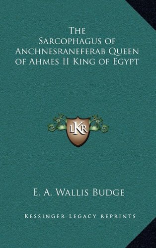 The Sarcophagus of Anchnesraneferab Queen of Ahmes II King of Egypt (9781163347003) by Budge, E. A. Wallis