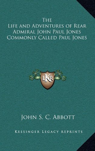 The Life and Adventures of Rear Admiral John Paul Jones Commonly Called Paul Jones (9781163347560) by Abbott, John S. C.