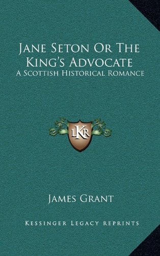 Jane Seton Or The King's Advocate: A Scottish Historical Romance (9781163354605) by Grant, James