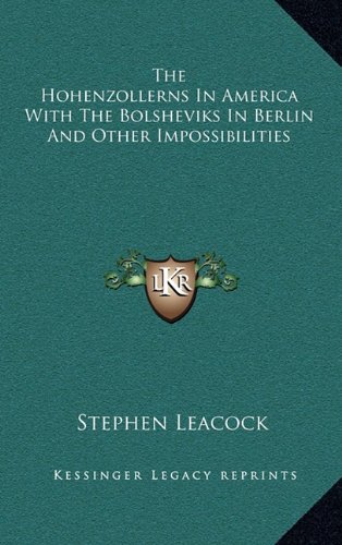 The Hohenzollerns In America With The Bolsheviks In Berlin And Other Impossibilities (9781163356432) by Leacock, Stephen