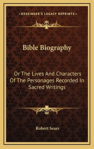 Bible Biography: Or The Lives And Characters Of The Personages Recorded In Sacred Writings (9781163358160) by Sears, Robert