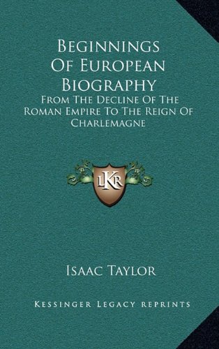Beginnings Of European Biography: From The Decline Of The Roman Empire To The Reign Of Charlemagne (9781163361184) by Taylor, Isaac