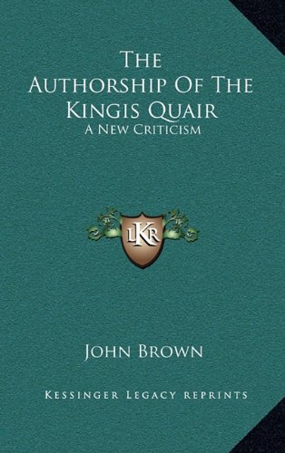 The Authorship Of The Kingis Quair: A New Criticism (9781163361320) by Brown, John