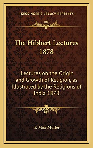 The Hibbert Lectures 1878: Lectures on the Origin and Growth of Religion, as Illustrated by the Religions of India 1878 (9781163366783) by Muller, F Max