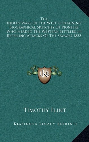 The Indian Wars Of The West Containing Biographical Sketches Of Pioneers Who Headed The Western Settlers In Repelling Attacks Of The Savages 1833 (9781163384404) by Flint, Timothy