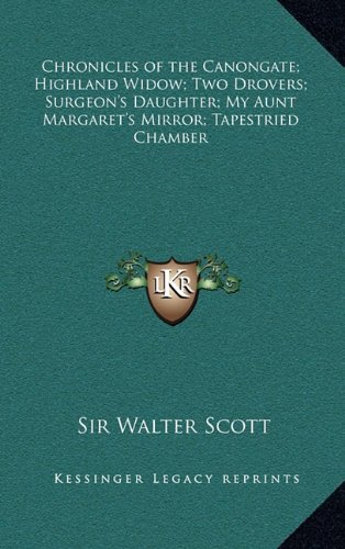 Chronicles of the Canongate; Highland Widow; Two Drovers; Surgeon's Daughter; My Aunt Margaret's Mirror; Tapestried Chamber (9781163384633) by Scott, Sir Walter
