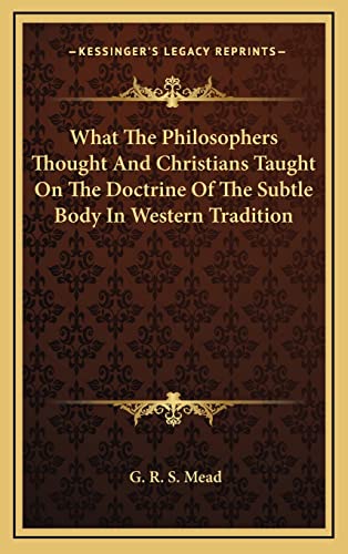 What The Philosophers Thought And Christians Taught On The Doctrine Of The Subtle Body In Western Tradition (9781163385425) by Mead, G R S