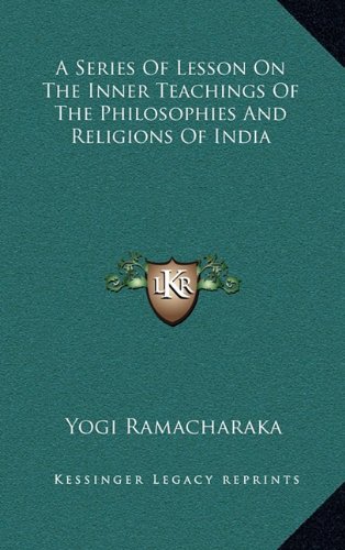 A Series Of Lesson On The Inner Teachings Of The Philosophies And Religions Of India (9781163386088) by Ramacharaka, Yogi