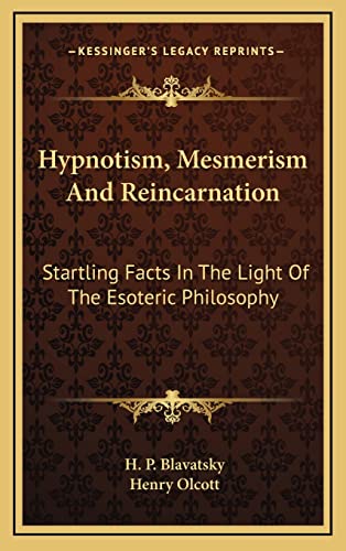 Hypnotism, Mesmerism and Reincarnation: Startling Facts in the Light of the Esoteric Philosophy (9781163389324) by Blavatsky, Helena Petrovna; Olcott, Henry Steel