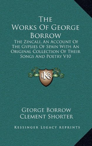 The Works Of George Borrow: The Zincali, An Account Of The Gypsies Of Spain With An Original Collection Of Their Songs And Poetry V10 (9781163396803) by Borrow, George