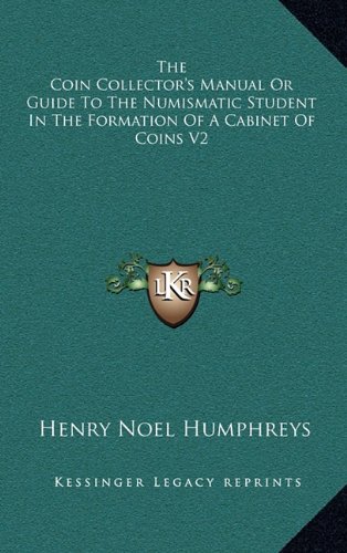 The Coin Collector's Manual Or Guide To The Numismatic Student In The Formation Of A Cabinet Of Coins V2 (9781163398111) by Humphreys, Henry Noel