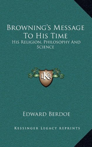 Browning's Message To His Time: His Religion, Philosophy And Science (9781163403259) by Berdoe, Edward