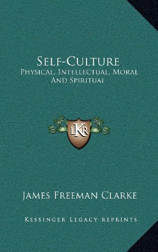 Self-Culture: Physical, Intellectual, Moral And Spiritual (9781163403846) by Clarke, James Freeman