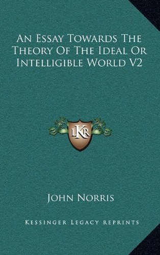 An Essay Towards The Theory Of The Ideal Or Intelligible World V2 (9781163408377) by Norris, John