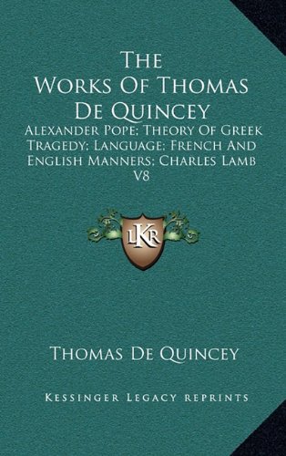 The Works Of Thomas De Quincey: Alexander Pope; Theory Of Greek Tragedy; Language; French And English Manners; Charles Lamb V8 (9781163408865) by De Quincey, Thomas