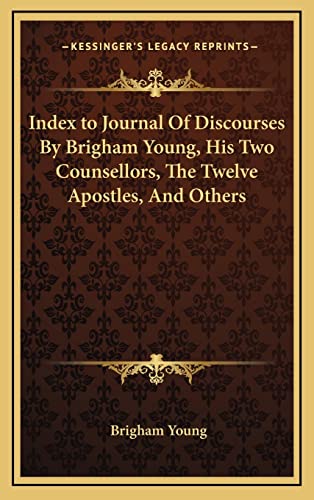 Index to Journal Of Discourses By Brigham Young, His Two Counsellors, The Twelve Apostles, And Others (9781163422403) by Young, Brigham