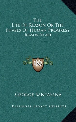 The Life Of Reason Or The Phases Of Human Progress: Reason In Art (9781163422557) by Santayana, George